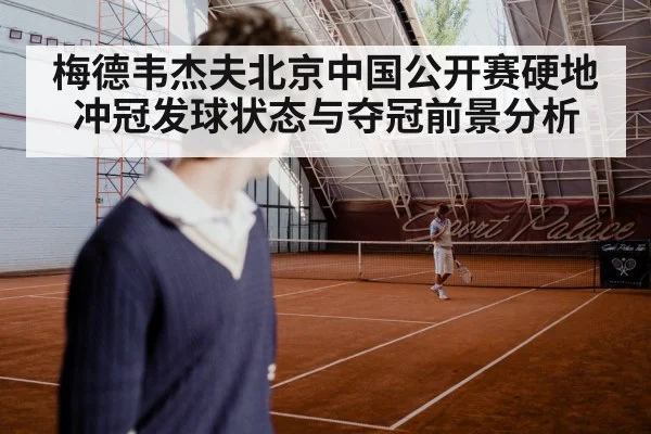 梅德韦杰夫北京中国公开赛硬地冲冠发球状态与夺冠前景分析