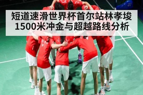 短道速滑世界杯首尔站林孝埈1500米冲金与超越路线分析