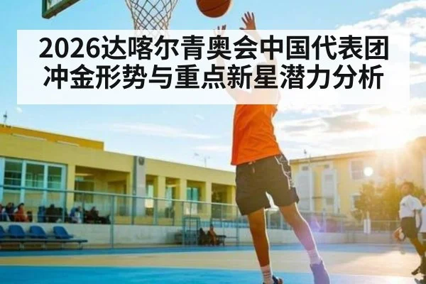 2026达喀尔青奥会中国代表团冲金形势与重点新星潜力分析