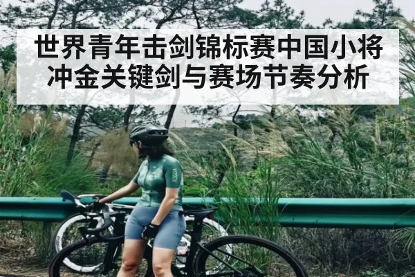 世界青年击剑锦标赛中国小将冲金关键剑与赛场节奏分析
