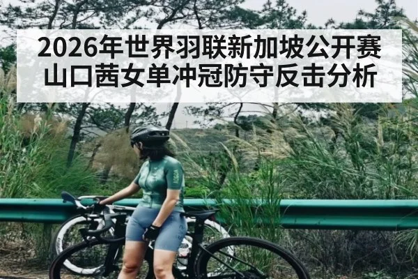2026年世界羽联新加坡公开赛山口茜女单冲冠防守反击分析